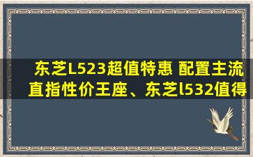 东芝L523超值特惠 配置主流直指性价王座、东芝l532值得升级吗